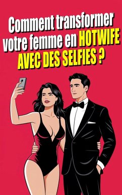 Cover Comment Transformer votre Femme en Hotwife avec des Selfies ? L'art du selfie érotique : explorer la sexualité en couple à travers la photographie (eBook, ePUB)