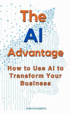 The Ai Advantage: How To Use Ai To Transform Your Business (eBook, ePUB) - Roberts, Marvin