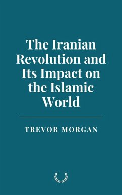 The Iranian Revolution and Its Impact on the Islamic World (eBook, ePUB) - Morgan, Trevor