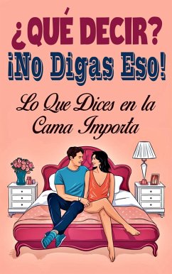 ¿Qué Decir? ¡No Digas Eso! Lo Que Dices en la Cama Importa (eBook, ePUB) - Javier, Laura and