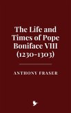 The Life and Times of Pope Boniface VIII (1230-1303) (eBook, ePUB) The Life and Times of Pope Boniface VIII (1230-1303) (eBook, ePUB)
