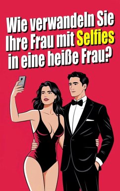 Wie verwandelst du deine Frau mit Selfies in eine heiße Frau? Die Kunst des erotischen Selfies: Sexualität als Paar durch Fotografie erforschen (eBook, ePUB) - Liberal, Matrimonio