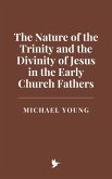 The Nature of the Trinity and the Divinity of Jesus in the Early Church Fathers (eBook, ePUB) The Nature of the Trinity and the Divinity of Jesus in the Early Church Fathers (eBook, ePUB)