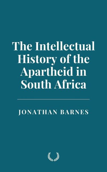 The Intellectual History of the Apartheid in South Africa (eBook, ePUB) The Intellectual History of the Apartheid in South Africa (eBook, ePUB)