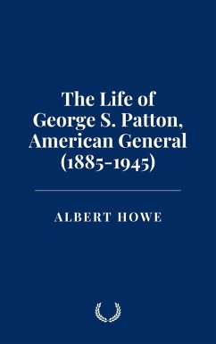 The Life of George S. Patton, American General (1885-1945) (eBook, ePUB) - Howe, Albert