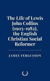 The Life of Lewis John Collins (1905-1982), the English Christian Social Reformer (eBook, ePUB) The Life of Lewis John Collins (1905-1982), the English Christian Social Reformer (eBook, ePUB)