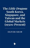 The Little Dragons: South Korea, Singapore, and Taiwan and the Global Markets (1950s-Present) (eBook, ePUB)