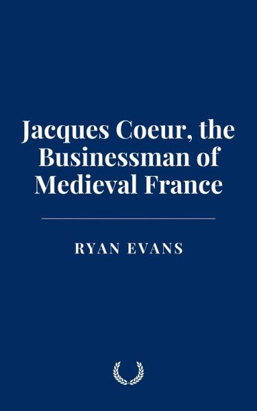Jacques Coeur, the Businessman of Medieval France (eBook, ePUB)