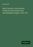 Maria Theresia, vom Aachener Frieden bis zum Schlusse des siebenjährigen Krieges, 1748-1763 Maria Theresia, vom Aachener Frieden bis zum Schlusse des siebenjährigen Krieges, 1748-1763