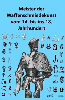 Meister der Waffenschmiedekunst vom 14. bis ins 18. Jahrhundert Meister der Waffenschmiedekunst vom 14. bis ins 18. Jahrhundert