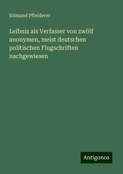 Leibniz als Verfasser von zwölf anonymen, meist deutschen politischen Flugschriften nachgewiesen