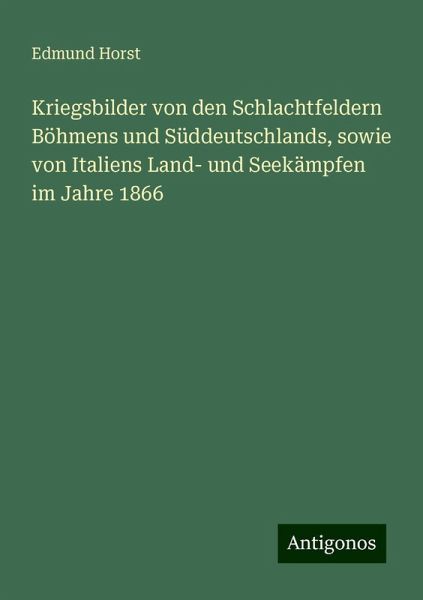 Kriegsbilder von den Schlachtfeldern Böhmens und Süddeutschlands, sowie von Italiens Land- und Seekämpfen im Jahre 1866