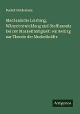 Mechanische Leistung, Wärmeentwicklung und Stoffumsatz bei der Muskelthätigkeit: ein Beitrag zur Theorie der Muskelkräfte