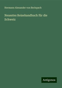 Neuestes Reisehandbuch für die Schweiz - Berlepsch, Hermann Alexander Von