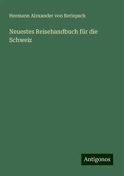 Neuestes Reisehandbuch für die Schweiz - Berlepsch, Hermann Alexander Von