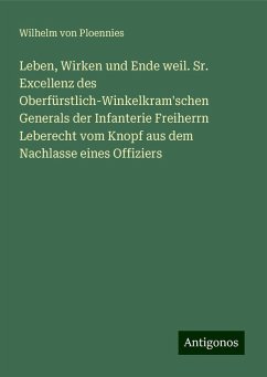 Leben, Wirken und Ende weil. Sr. Excellenz des Oberfürstlich-Winkelkram'schen Generals der Infanterie Freiherrn Leberecht vom Knopf aus dem Nachlasse eines Offiziers - Ploennies, Wilhelm Von