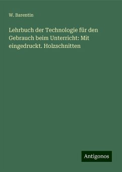 Lehrbuch der Technologie für den Gebrauch beim Unterricht: Mit eingedruckt. Holzschnitten - Barentin, W.