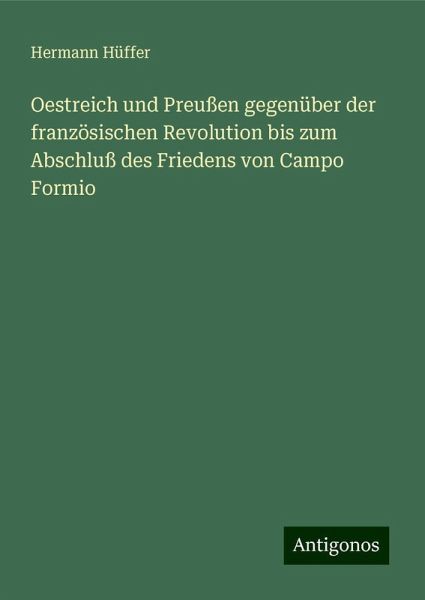 Oestreich und Preußen gegenüber der französischen Revolution bis zum Abschluß des Friedens von Campo Formio