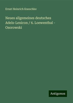 Neues allgemeines deutsches Adels-Lexicon / 6. Loewenthal - Osorowski - Kneschke, Ernst Heinrich