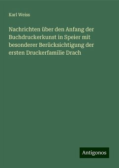 Nachrichten über den Anfang der Buchdruckerkunst in Speier mit besonderer Berücksichtigung der ersten Druckerfamilie Drach - Weiss, Karl