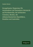 Kurzgefasster Wegweiser für Auswanderer mit besonderer Rücksicht auf Nordamerika, die brittischen Colonien, Mexiko, die südamerikanischen Republiken, Brasilien und Australien Kurzgefasster Wegweiser für Auswanderer mit besonderer Rücksicht auf Nordamerika, die brittischen Colonien, Mexiko, die südamerikanischen Republiken, Brasilien und Australien