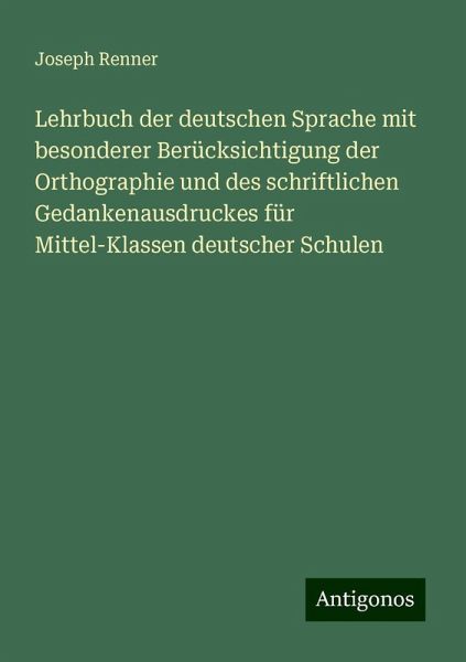 Lehrbuch der deutschen Sprache mit besonderer Berücksichtigung der Orthographie und des schriftlichen Gedankenausdruckes für Mittel-Klassen deutscher Schulen Lehrbuch der deutschen Sprache mit besonderer Berücksichtigung der Orthographie und des schriftlichen Gedankenausdruckes für Mittel-Klassen deutscher Schulen