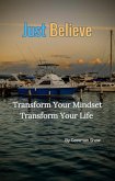 Just Believe: Transform Your Mindset, Transform Your Life. (eBook, ePUB) Just Believe: Transform Your Mindset, Transform Your Life. (eBook, ePUB)