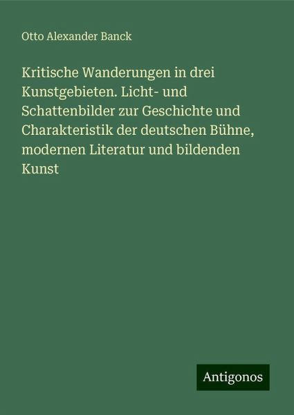 Kritische Wanderungen in drei Kunstgebieten. Licht- und Schattenbilder zur Geschichte und Charakteristik der deutschen Bühne, modernen Literatur und bildenden Kunst