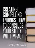 Creating Compelling Endings: How to Conclude Your Story with Impact (eBook, ePUB) Creating Compelling Endings: How to Conclude Your Story with Impact (eBook, ePUB)