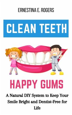 Clean Teeth, Happy Gums: A Natural DIY System to Keep Your Smile Bright and Dentist-Free for Life (eBook, ePUB) - Rogers, Ernestina E.