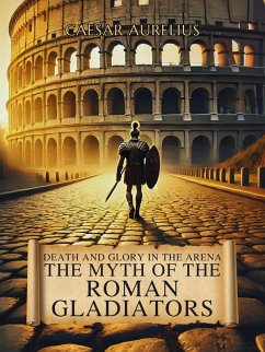 Death and Glory in the Arena: The Myth of the Roman Gladiators (The Wonders of Ancient Rome: Life, Battles and Myths) (eBook, ePUB) - Aurelius, Caesar