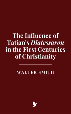 The Influence of Tatian's Diatessaron in the First Centuries of Christianity (eBook, ePUB) - Smith, Walter