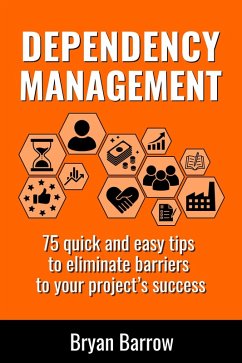Dependency Management - 75 Quick and Easy Tips to Eliminate Barriers to your Project's Success (eBook, ePUB) - Barrow, Bryan