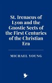 St. Irenaeus of Lyon and the Gnostic Sects of the First Centuries of the Christian Era (eBook, ePUB) St. Irenaeus of Lyon and the Gnostic Sects of the First Centuries of the Christian Era (eBook, ePUB)