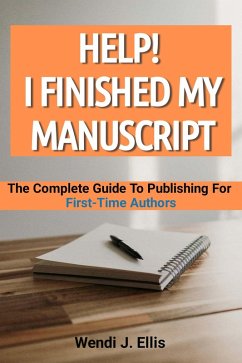 Help! I Finished My Manuscript: The Complete Guide To Publishing For First-Time Authors (eBook, ePUB) - Ellis, Wendi J.