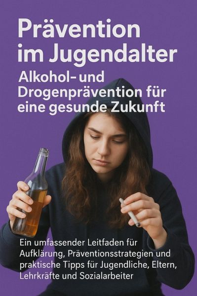 Prävention im Jugendalter: Alkohol- und Drogenprävention für eine gesunde Zukunft (eBook, ePUB) Prävention im Jugendalter: Alkohol- und Drogenprävention für eine gesunde Zukunft (eBook, ePUB)