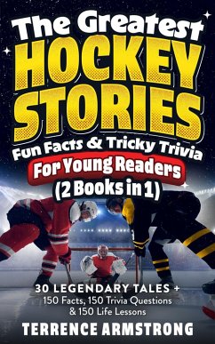 The Greatest Hockey Stories, Fun Facts & Tricky Trivia For Young Readers (2 Books In 1): 30 Legendary Tales + 150 Facts, 150 Trivia Questions & 150 Life Lessons From Hockey's Greatest (eBook, ePUB) - Armstrong, Terrence