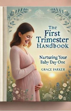 The First Trimester Handbook: Nurturing Your Baby from Day One (eBook, ePUB) - Parker, Grace