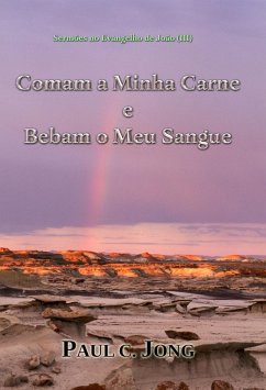 Sermões no Evangelho de João (III) - Comam a Minha Carne e Bebam o Meu Sangue (eBook, ePUB) - Jong, Paul C. Sermões no Evangelho de João (III) - Comam a Minha Carne e Bebam o Meu Sangue (eBook, ePUB) - Jong, Paul C.