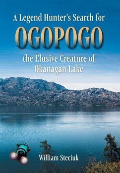 A Legend Hunter's Search for Ogopogo the Elusive Creature of Okanagan Lake A Legend Hunter's Search for Ogopogo the Elusive Creature of Okanagan Lake
