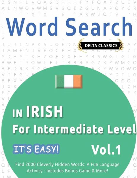 WORD SEARCH IN IRISH FOR INTERMEDIATE LEVEL - IT'S EASY! VOL.1 - DELTA CLASSICS - FIND 2000 CLEVERLY HIDDEN WORDS WORD SEARCH IN IRISH FOR INTERMEDIATE LEVEL - IT'S EASY! VOL.1 - DELTA CLASSICS - FIND 2000 CLEVERLY HIDDEN WORDS