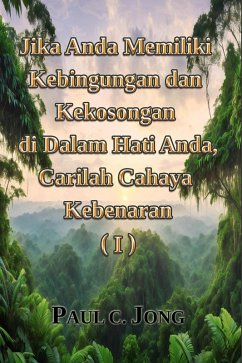 Jika Anda Memiliki Kebingungan dan Kekosongan di dalam Hati Anda, Carilah Cahaya Kebenaran (I) (eBook, ePUB) - Jong, Paul C.