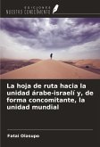 La hoja de ruta hacia la unidad árabe-israelí y, de forma concomitante, la unidad mundial La hoja de ruta hacia la unidad árabe-israelí y, de forma concomitante, la unidad mundial