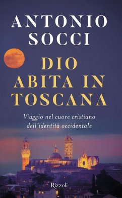 Dio abita in Toscana. Viaggio nel cuore cristiano dell'identità occidentale - Socci, Antonio