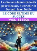Le code ultime du succès : Les Secrets jamais révélés pour réussir, s'enrichir et devenir inarrêtable (eBook, ePUB)