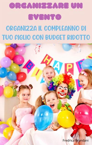 Organizzare un Evento - Organizza il Compleanno di Tuo Figlio con Budget Ridotto (eBook, ePUB)