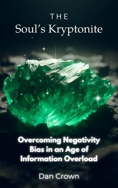 The Soul's Kryptonite: Overcoming Negativity Bias in an Age of Information Overload (eBook, ePUB) - Crown, Dan