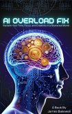 AI Overload Fix: Reclaim Your Time, Focus, and Creativity in a Distracted World (eBook, ePUB)