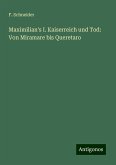 Maximilian's I. Kaiserreich und Tod: Von Miramare bis Queretaro Maximilian's I. Kaiserreich und Tod: Von Miramare bis Queretaro