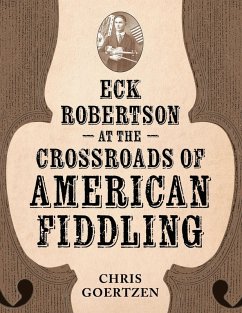 Eck Robertson at the Crossroads of American Fiddling - Goertzen, Chris Eck Robertson at the Crossroads of American Fiddling - Goertzen, Chris
